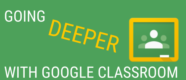 Updated Going Deeper with Google Classroom